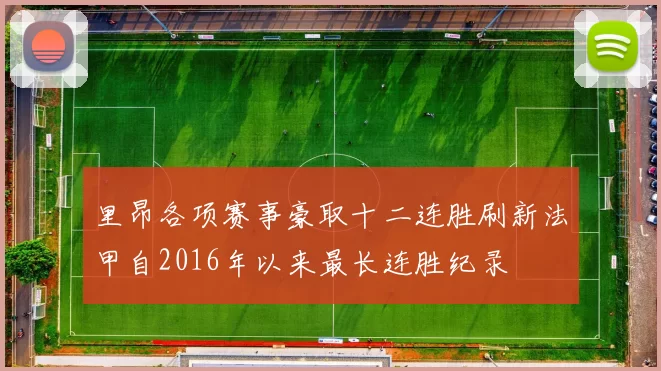 里昂各项赛事豪取十二连胜刷新法甲自2016年以来最长连胜纪录